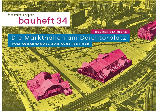 Hamburger Bauheft 34: Die Markthallen am Deichtorplatz. Vom Agrarhandel zum Kunstbetrieb